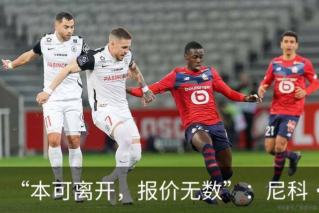 “本可离开，报价无数”：尼科·威廉姆斯亲口回应阿森纳追求