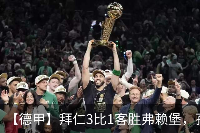 【德甲】拜仁3比1客胜弗赖堡，孔帕尼病情稳定