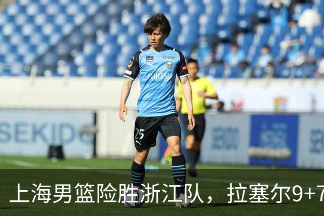 上海男篮险胜浙江队，拉塞尔9+7投篮失准，古德温32+8+7，打出团队篮球