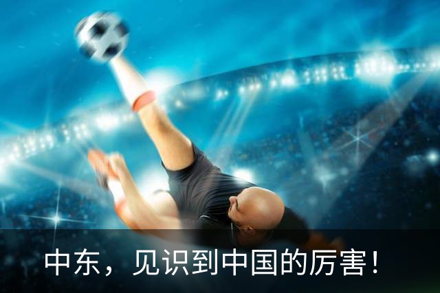 中东，见识到中国的厉害！