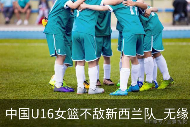 中国U16女篮不敌新西兰队 无缘U17女篮世界杯