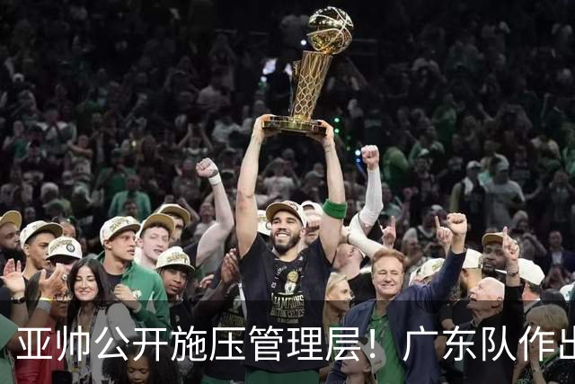 亚帅公开施压管理层！广东队作出重大决定，陈老板签回莫兰德？