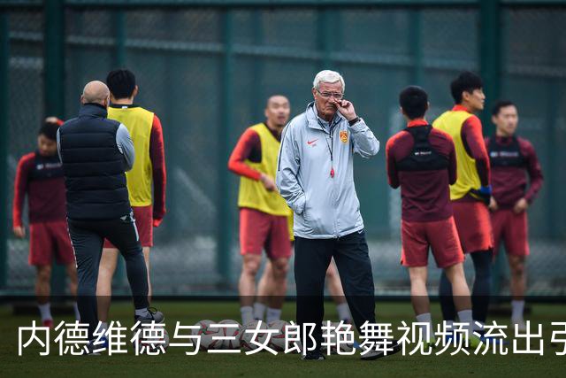 内德维德与三女郎艳舞视频流出引发争议 尤文未回应