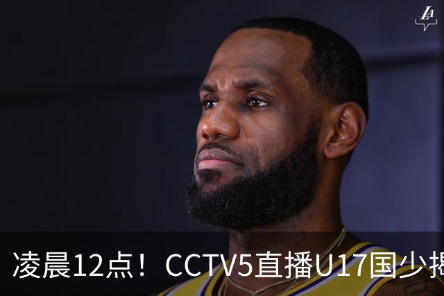 凌晨12点！CCTV5直播U17国少揭幕战，邝兆镭VS祖克，浮岛敏带队力争平局