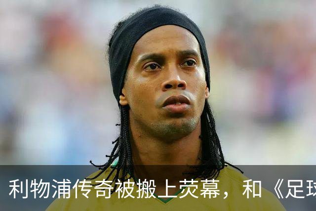利物浦传奇被搬上荧幕，和《足球教练》完全两回事