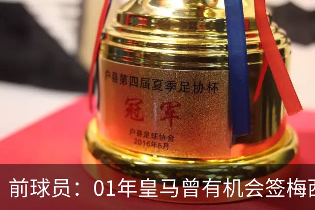 前球员：01年皇马曾有机会签梅西，但不想破坏和巴萨的关系