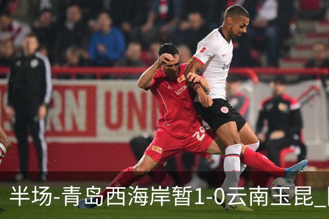 半场-青岛西海岸暂1-0云南玉昆 阿齐兹破门 内尔松卢斯进球被吹