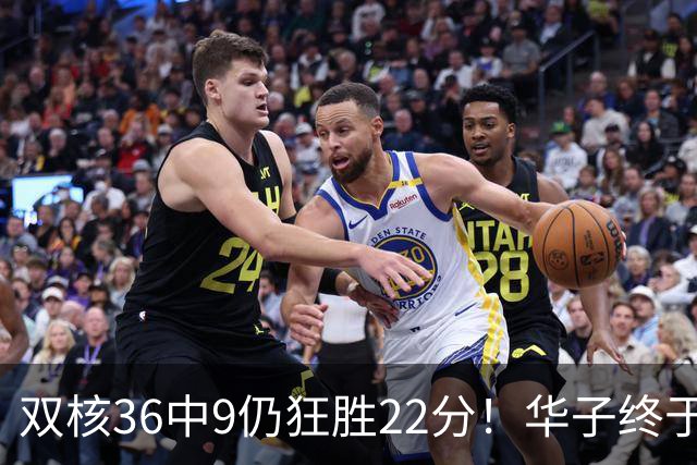 双核36中9仍狂胜22分！华子终于熬出头，库明加11+8+5怕是赌对了