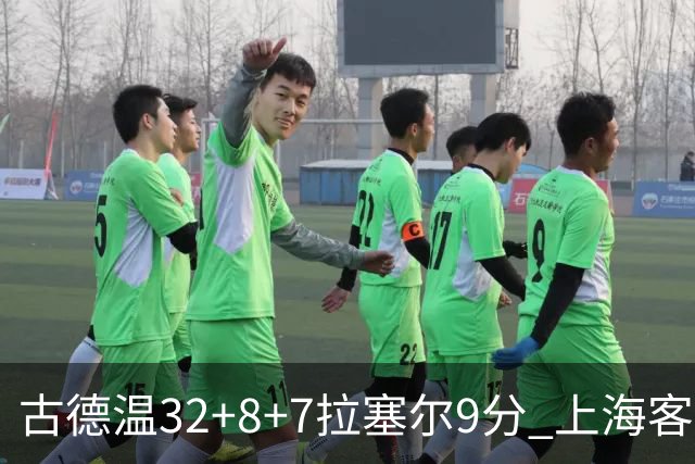 古德温32+8+7拉塞尔9分 上海客场险胜浙江