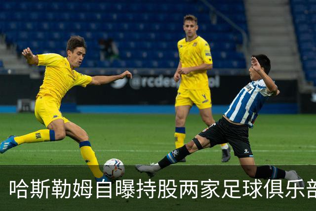 哈斯勒姆自曝持股两家足球俱乐部，还有第三笔在谈