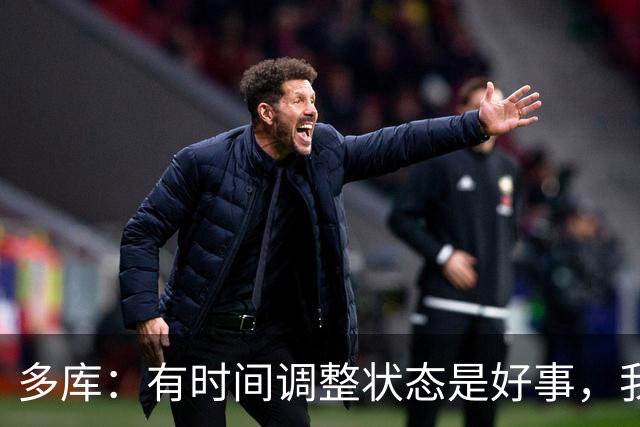 多库：有时间调整状态是好事，我知道我有能力给任何对手制造威胁