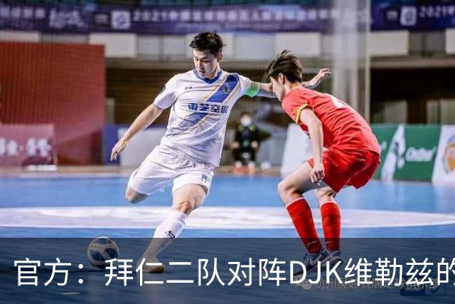 官方：拜仁二队对阵DJK维勒兹的主场比赛临时取消，补赛日期待定