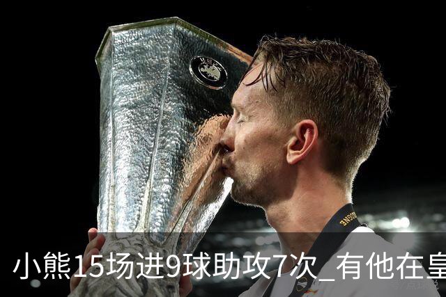 小熊15场进9球助攻7次 有他在皇马买姆巴佩不急了
