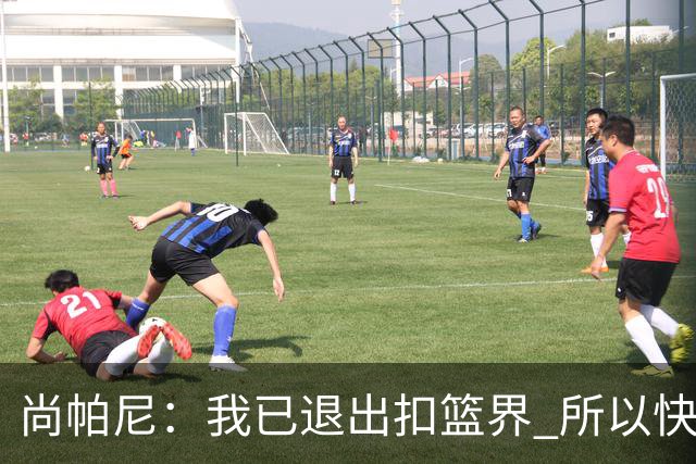 尚帕尼：我已退出扣篮界 所以快攻时选择了上篮而没扣篮