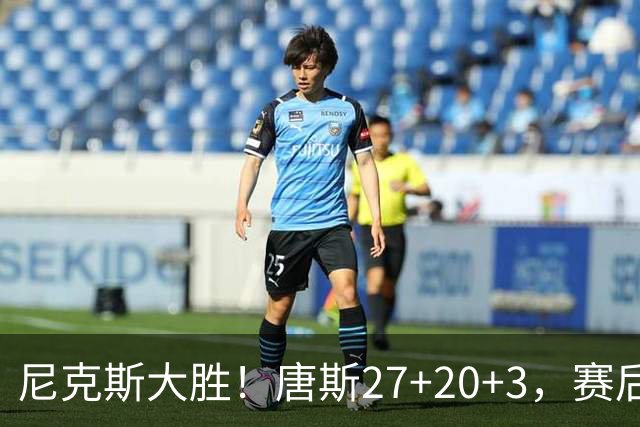 尼克斯大胜！唐斯27+20+3，赛后坎宁安走过去，一把抱住布伦森