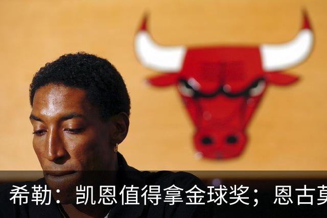 希勒：凯恩值得拿金球奖；恩古莫哈是个现象级天才