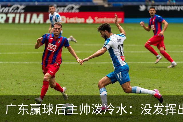 广东赢球后主帅泼冷水：没发挥出全部实力，会继续调整