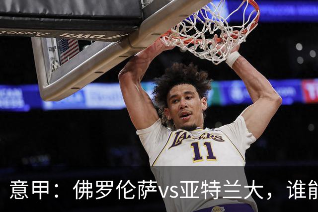 意甲：佛罗伦萨vs亚特兰大，谁能重返胜轨？