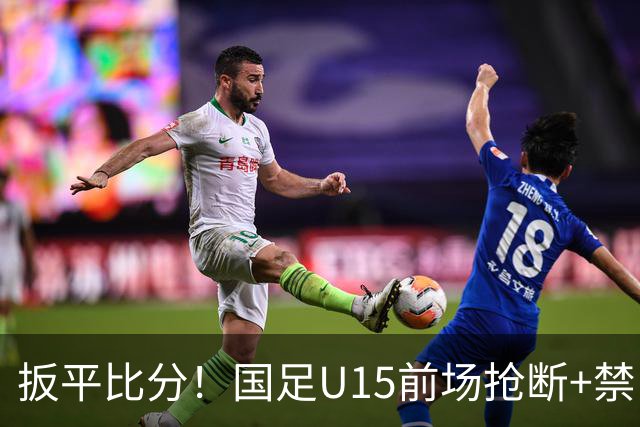 扳平比分！国足U15前场抢断+禁区外轰世界波 中国队1-1扳平土耳其