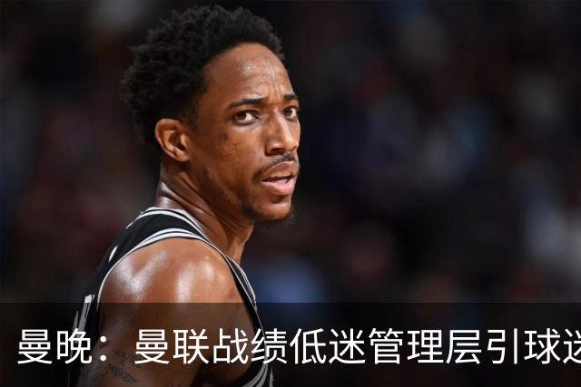 曼晚：曼联战绩低迷管理层引球迷不满，部分忠实球迷渐失信心