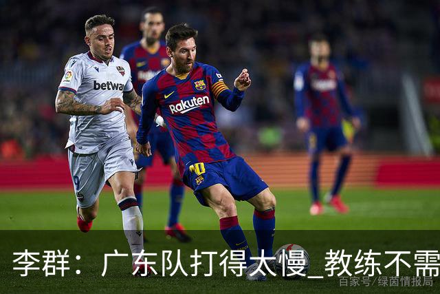 李群：广东队打得太慢 教练不需每一次战术都要琢磨 把比赛交给球员