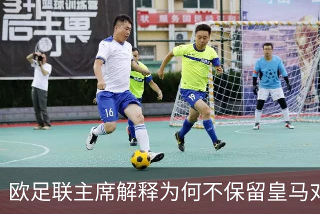 欧足联主席解释为何不保留皇马对本菲卡的抽签结果