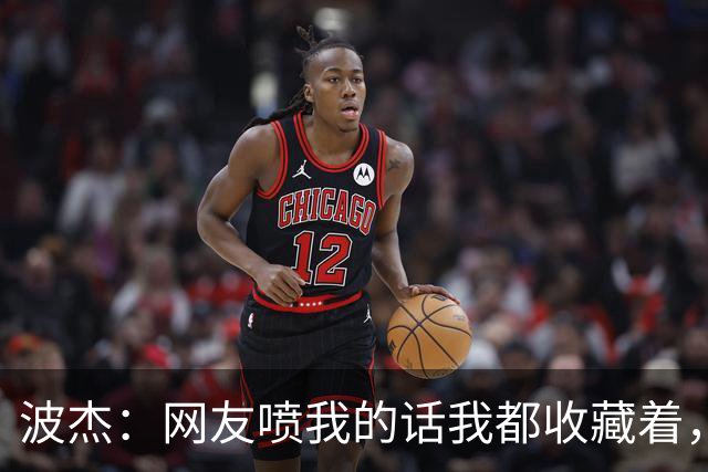 波杰：网友喷我的话我都收藏着，等我进全明星再看他们怎么说