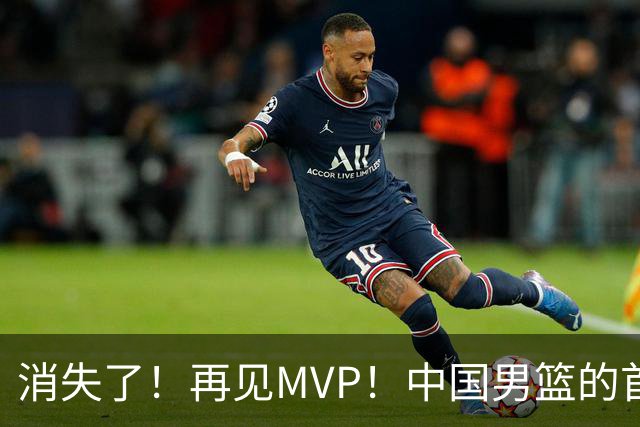 消失了！再见MVP！中国男篮的首发核心后卫