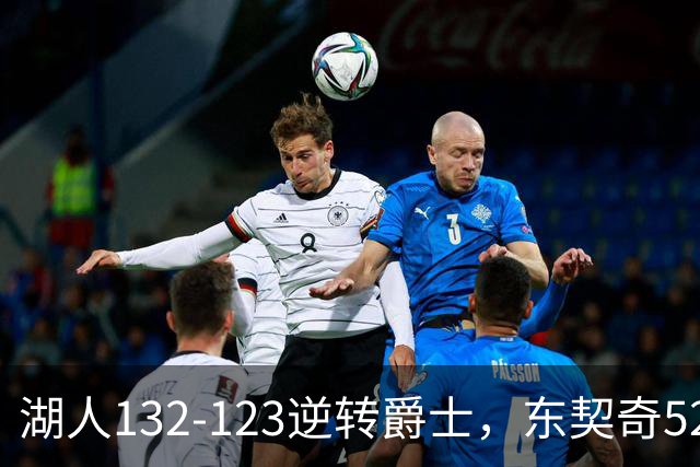 湖人132-123逆转爵士，东契奇52+8+10，里夫斯29分，马尔卡宁28分