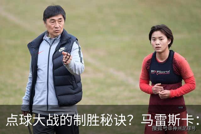 点球大战的制胜秘诀？马雷斯卡：其实我来到曼城后，还没练过点球