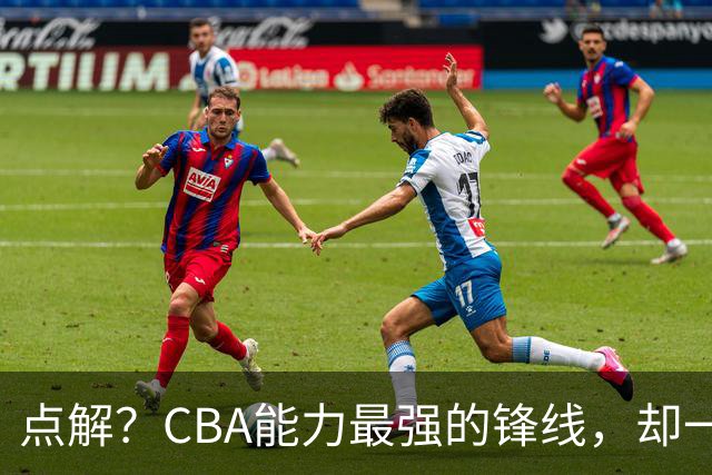 点解？CBA能力最强的锋线，却一直无缘中国男篮