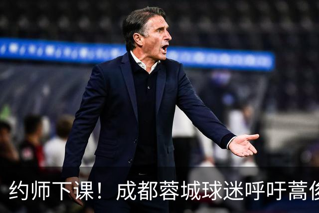 约师下课！成都蓉城球迷呼吁蒿俊闵挂帅，他对山东泰山最了解