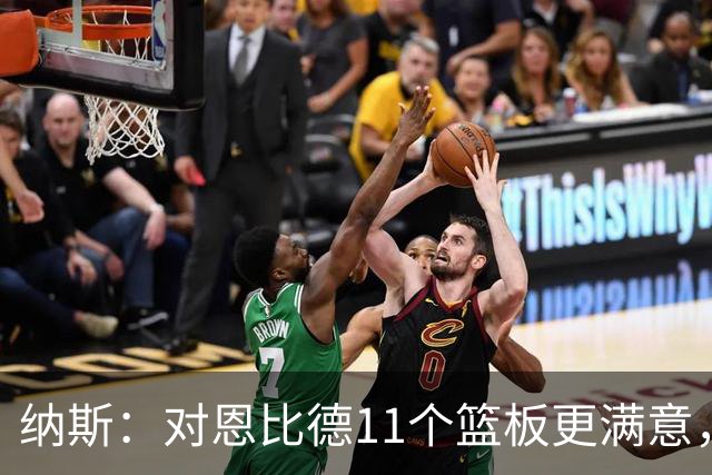 纳斯：对恩比德11个篮板更满意，他今年抢板太积极了