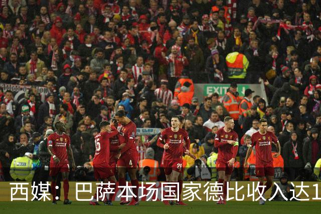 西媒：巴萨本场国家德比收入达1910万欧，创历史新高