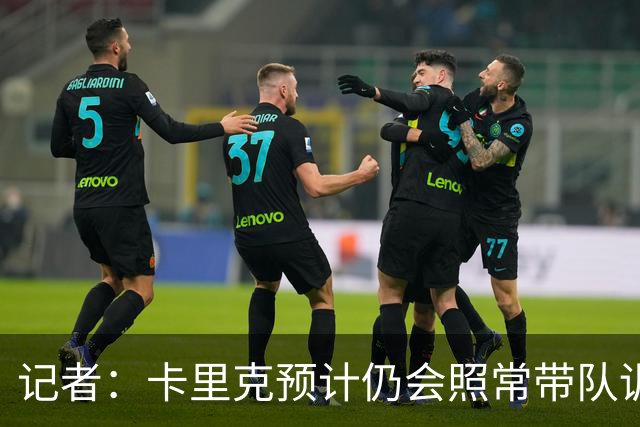 记者：卡里克预计仍会照常带队训练，不过局势仍可能发生变化