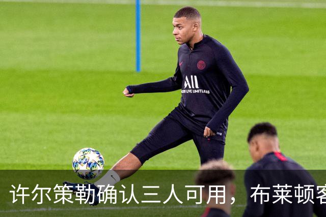 许尔策勒确认三人可用，布莱顿客战曼城迎回伤兵