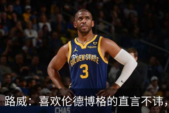 路威：喜欢伦德博格的直言不讳，NBA需要这样真实的球员