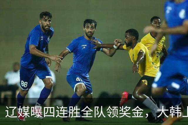 辽媒曝四连胜全队领奖金，大韩上任仨月新动作，给钱最不值一提！