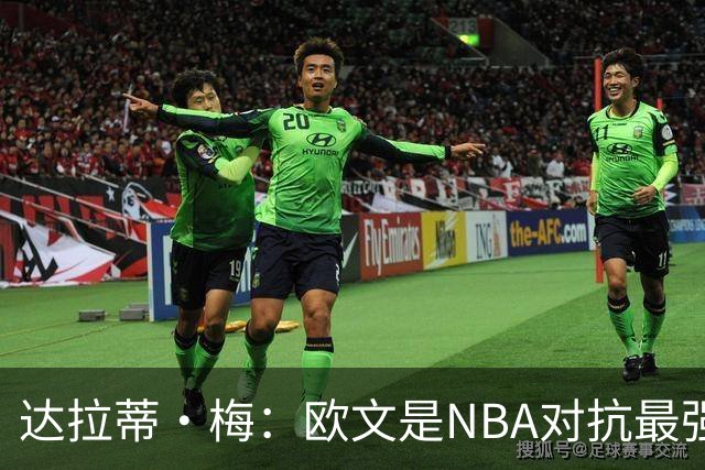 达拉蒂·梅：欧文是NBA对抗最强硬的球员之一