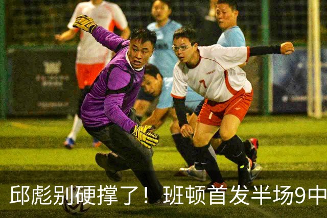 邱彪别硬撑了！班顿首发半场9中3仅8分，山东媒体人喊话赶紧换掉