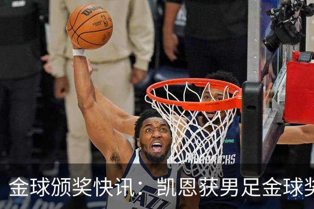 金球颁奖快讯：凯恩获男足金球奖，普特拉斯获女足金球奖