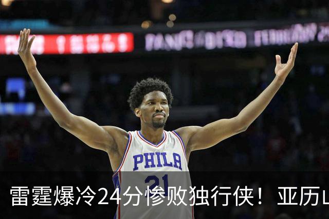 雷霆爆冷24分惨败独行侠！亚历山大低迷，弗拉格要冲击MVP了