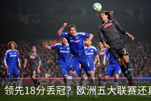 领先18分丢冠？欧洲五大联赛还真没有过！中国球迷或将见证历史了