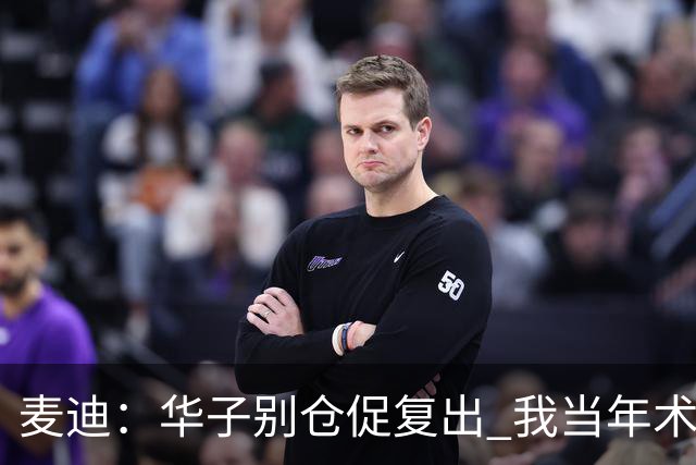 麦迪：华子别仓促复出 我当年术后仓促回归从此再也没恢复到巅峰
