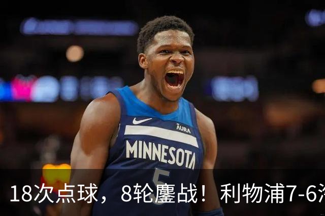 18次点球，8轮鏖战！利物浦7-6淘汰切尔西，福法纳送点+失点成转折点