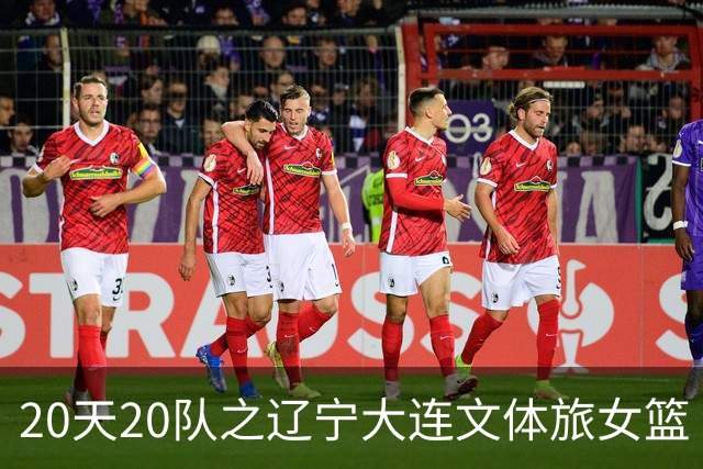 20天20队之辽宁大连文体旅女篮｜阵容厚度升级 中游有力竞争者