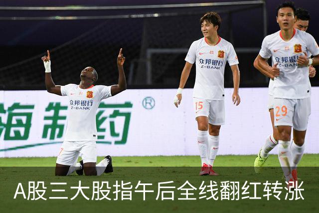 A股三大股指午后全线翻红转涨