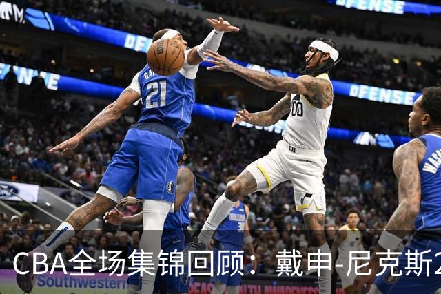 CBA全场集锦回顾：戴申-尼克斯27分，天津大胜广州