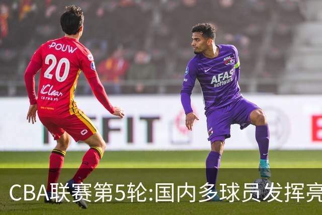 CBA联赛第5轮:国内多球员发挥亮眼 沙拉木成新疆队史得分王