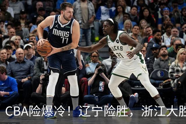 CBA险爆冷！辽宁险胜，浙江大胜山东最新积分榜如下广东跌至第17